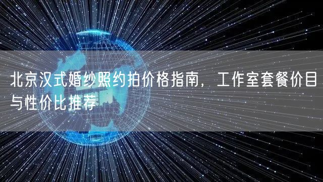 北京汉式婚纱照约拍价格指南，工作室套餐价目与性价比推荐