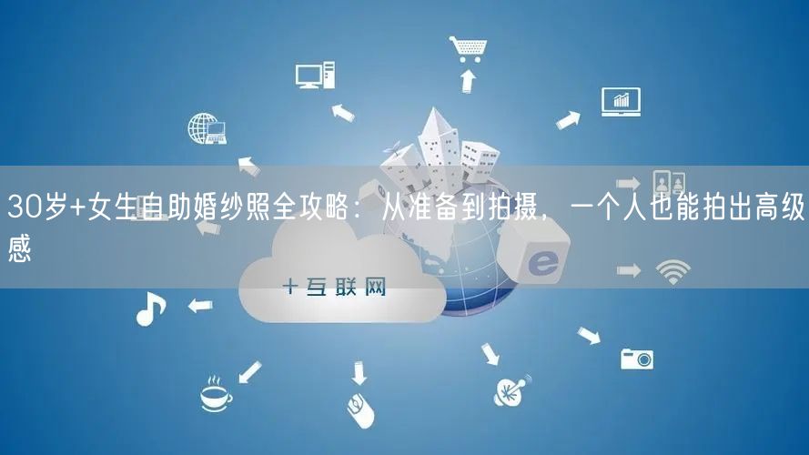 30岁+女生自助婚纱照全攻略：从准备到拍摄，一个人也能拍出高级感