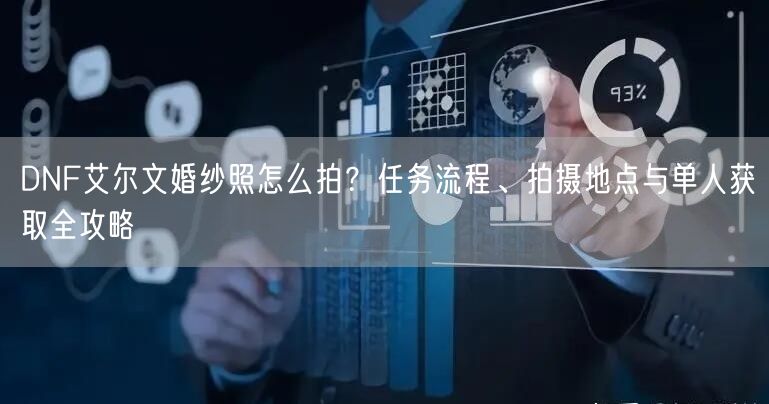 DNF艾尔文婚纱照怎么拍？任务流程、拍摄地点与单人获取全攻略