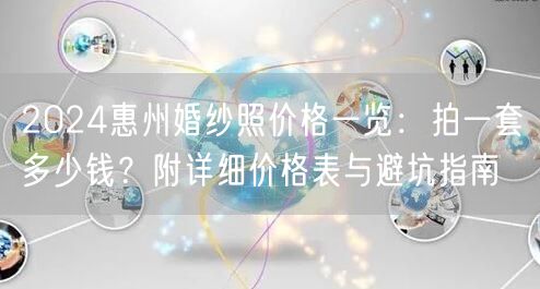 2024惠州婚纱照价格一览：拍一套多少钱？附详细价格表与避坑指南