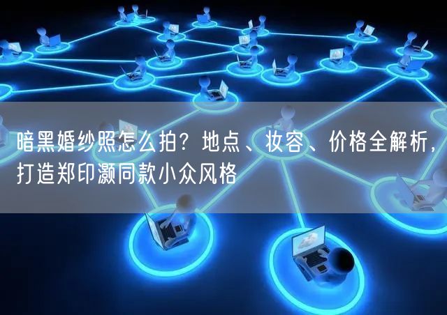 暗黑婚纱照怎么拍？地点、妆容、价格全解析，打造郑印灏同款小众风格