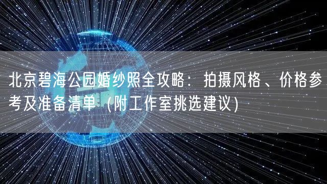 北京碧海公园婚纱照全攻略：拍摄风格、价格参考及准备清单（附工作室挑选建议）