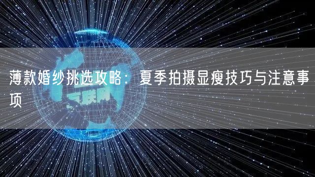 薄款婚纱挑选攻略：夏季拍摄显瘦技巧与注意事项