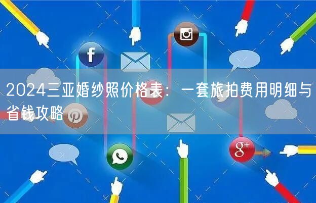 2024三亚婚纱照价格表：一套旅拍费用明细与省钱攻略