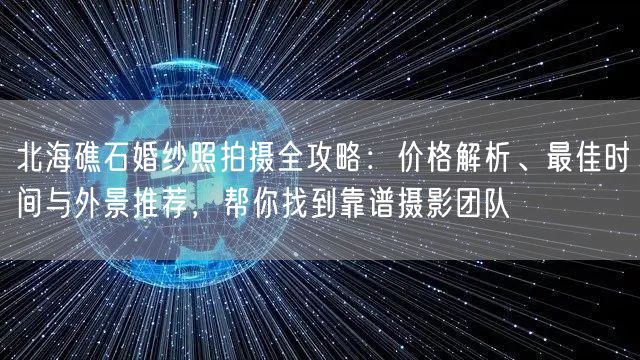 北海礁石婚纱照拍摄全攻略：价格解析、最佳时间与外景推荐，帮你找到靠谱摄影团队