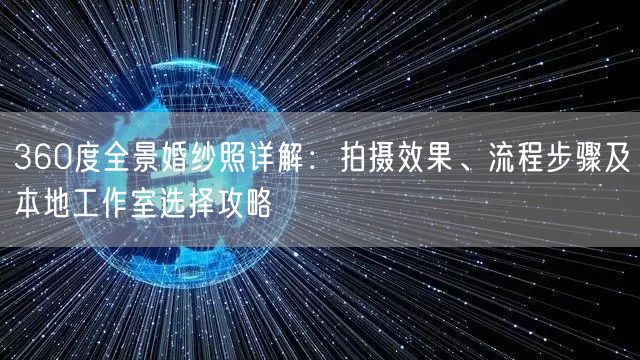360度全景婚纱照详解：拍摄效果、流程步骤及本地工作室选择攻略