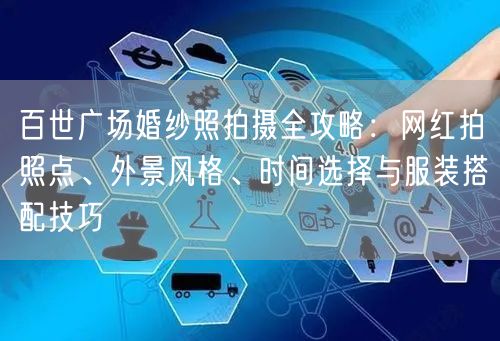 百世广场婚纱照拍摄全攻略：网红拍照点、外景风格、时间选择与服装搭配技巧