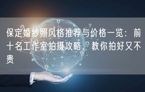 保定婚纱照风格推荐与价格一览：前十名工作室拍摄攻略，教你拍好又不贵