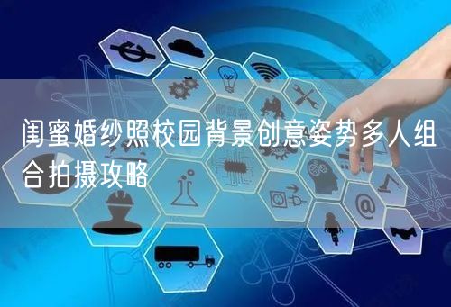 闺蜜婚纱照校园背景创意姿势多人组合拍摄攻略