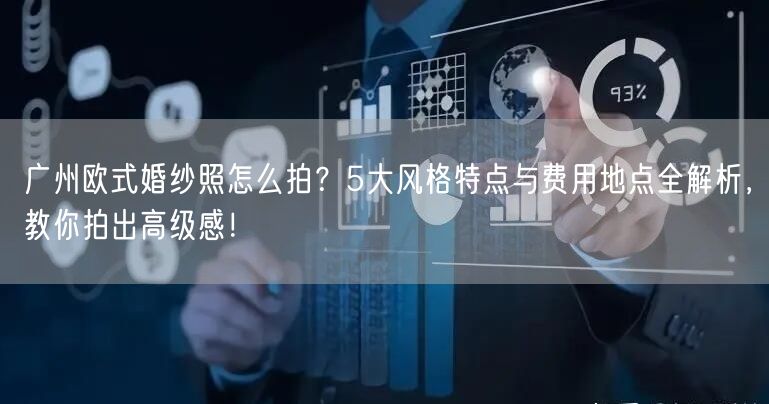 广州欧式婚纱照怎么拍？5大风格特点与费用地点全解析，教你拍出高级感！