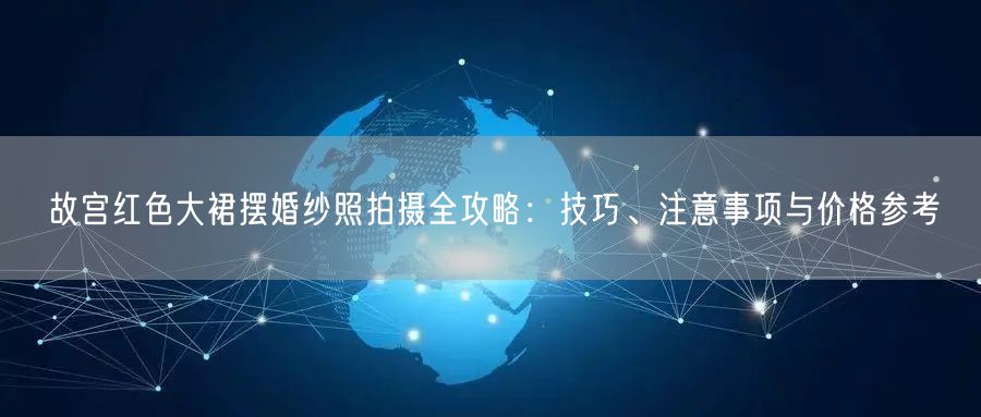 故宫红色大裙摆婚纱照拍摄全攻略：技巧、注意事项与价格参考