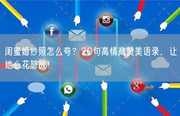 闺蜜婚纱照怎么夸?20句高情商赞美语录,让她心花怒放!