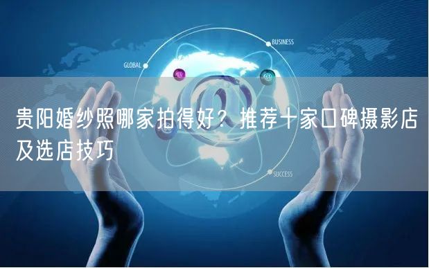 贵阳婚纱照哪家拍得好？推荐十家口碑摄影店及选店技巧