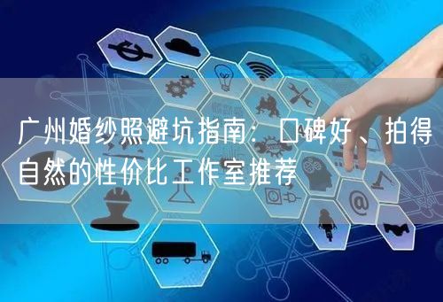 广州婚纱照避坑指南：口碑好、拍得自然的性价比工作室推荐