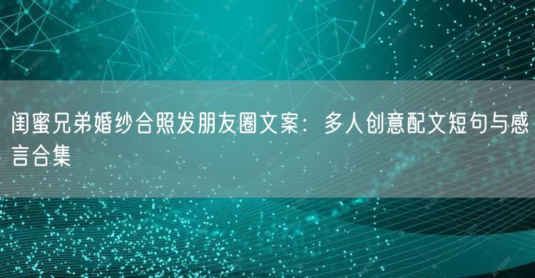 闺蜜兄弟婚纱合照发朋友圈文案：多人创意配文短句与感言合集