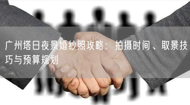 广州塔日夜景婚纱照攻略：拍摄时间、取景技巧与预算规划