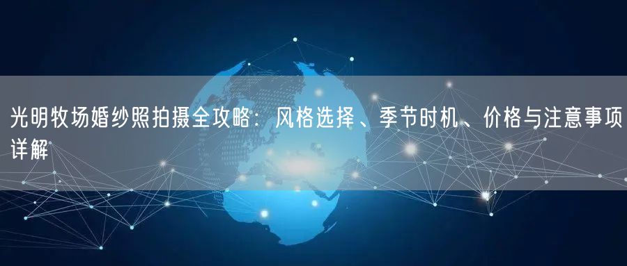 光明牧场婚纱照拍摄全攻略：风格选择、季节时机、价格与注意事项详解