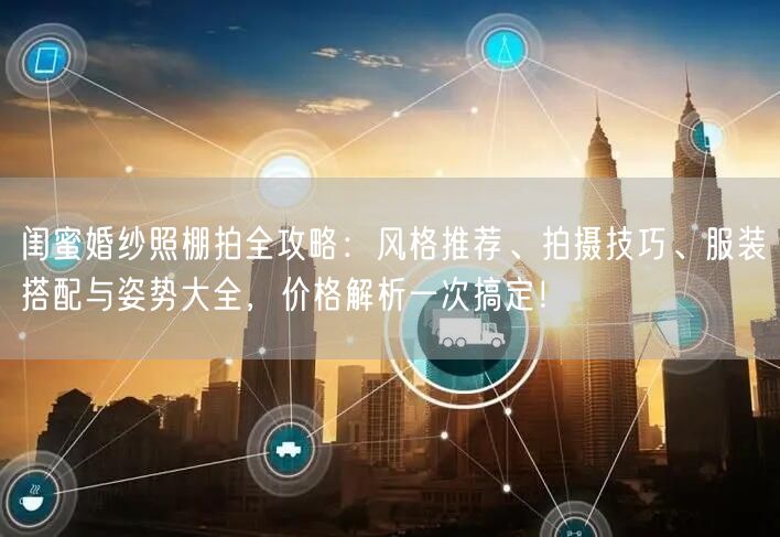 闺蜜婚纱照棚拍全攻略:风格推荐、拍摄技巧、服装搭配与姿势大全,价格解析一次搞定!