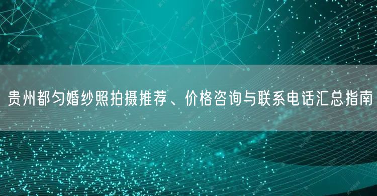 贵州都匀婚纱照拍摄推荐、价格咨询与联系电话汇总指南