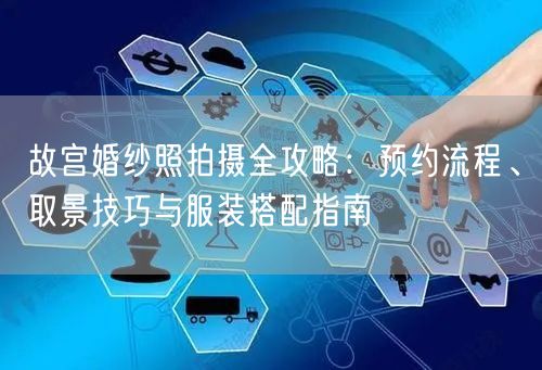故宫婚纱照拍摄全攻略：预约流程、取景技巧与服装搭配指南