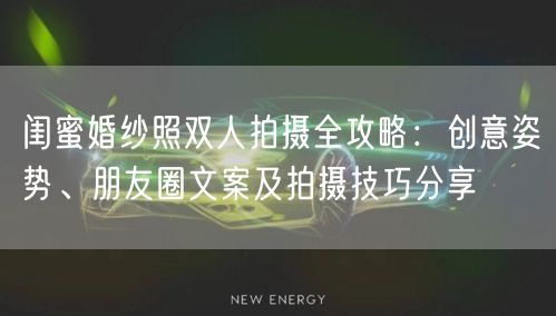闺蜜婚纱照双人拍摄全攻略：创意姿势、朋友圈文案及拍摄技巧分享
