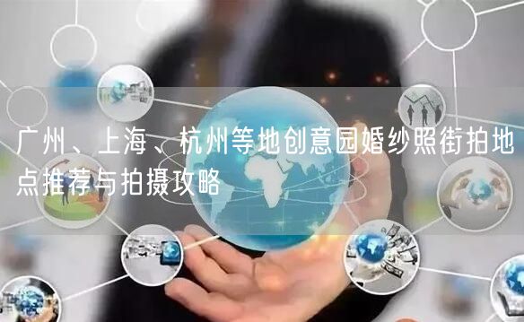 广州、上海、杭州等地创意园婚纱照街拍地点推荐与拍摄攻略