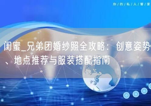 闺蜜_兄弟团婚纱照全攻略：创意姿势、地点推荐与服装搭配指南