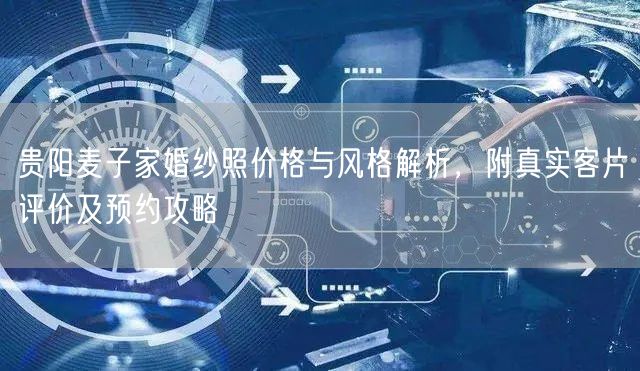 贵阳麦子家婚纱照价格与风格解析，附真实客片评价及预约攻略