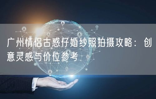 广州情侣古惑仔婚纱照拍摄攻略：创意灵感与价位参考