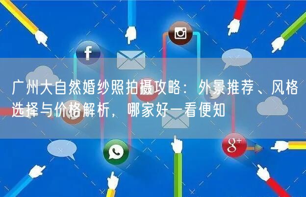 广州大自然婚纱照拍摄攻略：外景推荐、风格选择与价格解析，哪家好一看便知