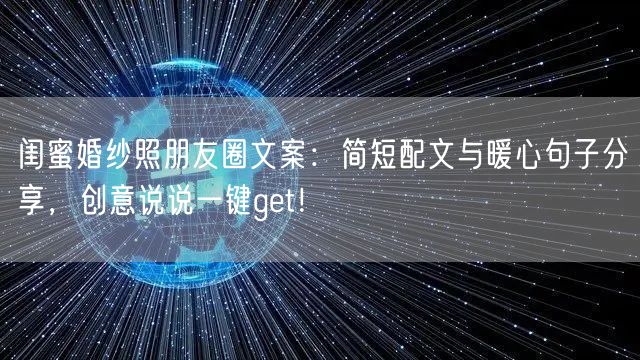 闺蜜婚纱照朋友圈文案：简短配文与暖心句子分享，创意说说一键get！