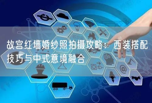 故宫红墙婚纱照拍摄攻略：西装搭配技巧与中式意境融合