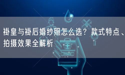 褂皇与褂后婚纱照怎么选？款式特点、拍摄效果全解析