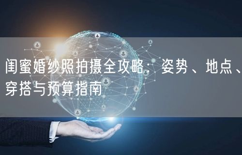 闺蜜婚纱照拍摄全攻略：姿势、地点、穿搭与预算指南