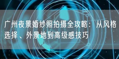 广州夜景婚纱照拍摄全攻略：从风格选择、外景地到高级感技巧