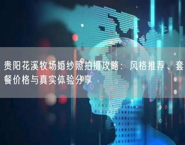 贵阳花溪牧场婚纱照拍摄攻略：风格推荐、套餐价格与真实体验分享