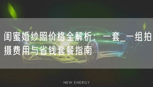 闺蜜婚纱照价格全解析：一套_一组拍摄费用与省钱套餐指南