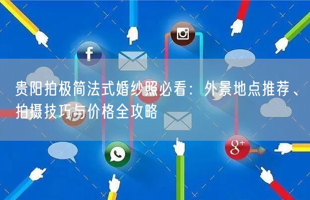 贵阳拍极简法式婚纱照必看：外景地点推荐、拍摄技巧与价格全攻略