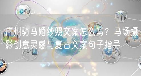 广州骑马婚纱照文案怎么写？马场摄影创意灵感与复古文案句子指导