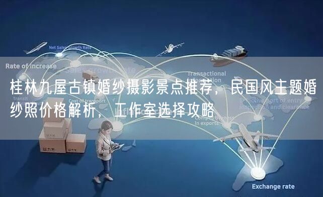 桂林九屋古镇婚纱摄影景点推荐，民国风主题婚纱照价格解析，工作室选择攻略