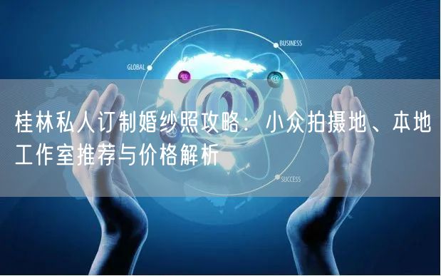 桂林私人订制婚纱照攻略：小众拍摄地、本地工作室推荐与价格解析