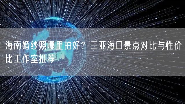 海南婚纱照哪里拍好？三亚海口景点对比与性价比工作室推荐