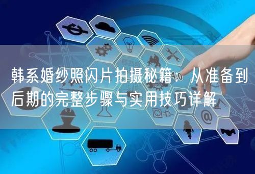 韩系婚纱照闪片拍摄秘籍：从准备到后期的完整步骤与实用技巧详解