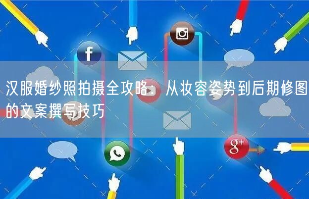 汉服婚纱照拍摄全攻略：从妆容姿势到后期修图的文案撰写技巧