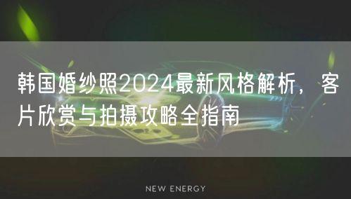 韩国婚纱照2024最新风格解析，客片欣赏与拍摄攻略全指南