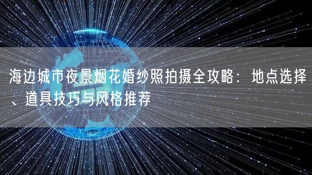 海边城市夜景烟花婚纱照拍摄全攻略：地点选择、道具技巧与风格推荐