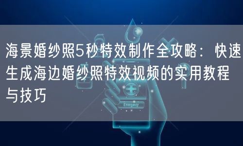 海景婚纱照5秒特效制作全攻略：快速生成海边婚纱照特效视频的实用教程与技巧
