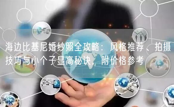 海边比基尼婚纱照全攻略：风格推荐、拍摄技巧与小个子显高秘诀，附价格参考