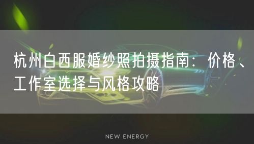 杭州白西服婚纱照拍摄指南：价格、工作室选择与风格攻略