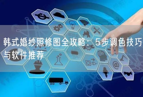 韩式婚纱照修图全攻略：5步调色技巧与软件推荐